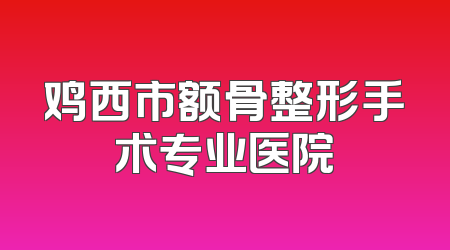 鸡西市额骨整形手术专业医院