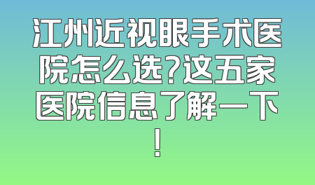 江州近视眼手术医院怎么选？这五家医院信息了解一下！