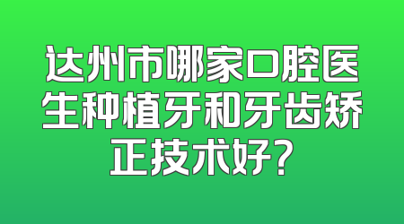 达州市哪家口腔医生种植牙和牙齿矫正技术好？