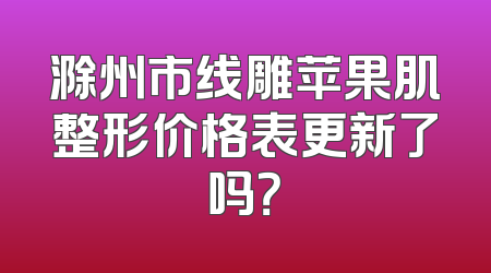 滁州市线雕苹果肌整形价格表更新了吗？