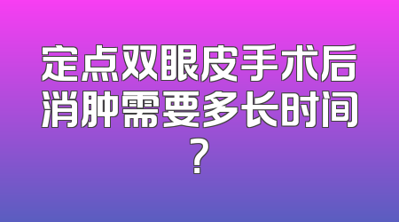 定点双眼皮手术后消肿需要多长时间？