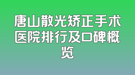 唐山散光矫正手术医院排行及口碑概览