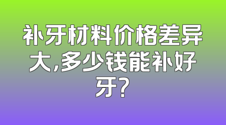 补牙材料价格差异大，多少钱能补好牙？