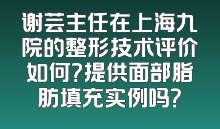 谢芸主任在上海九院的整形技术评价如何？提供面部脂肪填充实例吗？