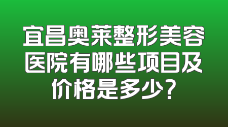 宜昌奥莱整形美容医院有哪些项目及价格是多少？