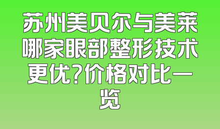 苏州美贝尔与美莱哪家眼部整形技术更优？价格对比一览