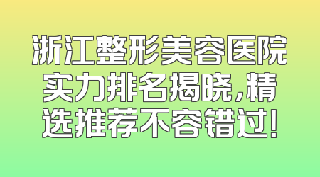 浙江整形美容医院实力排名揭晓，精选推荐不容错过！