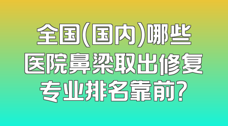 全国（国内）哪些医院鼻梁取出修复专业排名靠前？