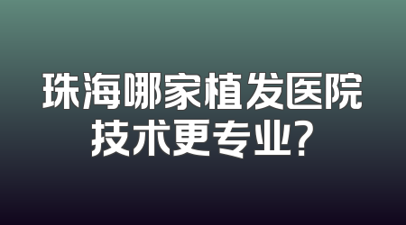 珠海哪家植发医院技术更专业？