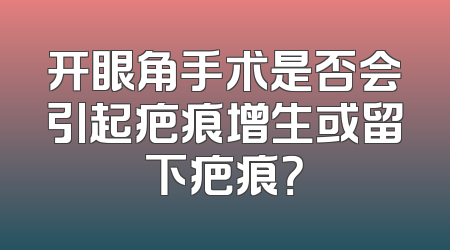 开眼角手术是否会引起疤痕增生或留下疤痕？