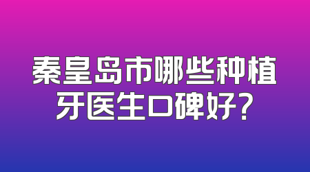 秦皇岛市哪些种植牙医生口碑好？