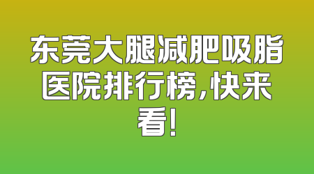 东莞大腿减肥吸脂医院排行榜，快来看！