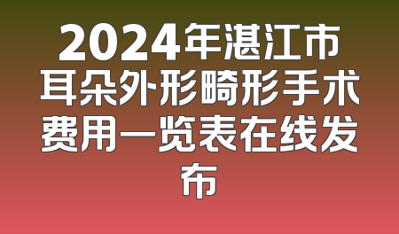 2024年湛江市耳朵外形畸形手术费用一览表在线发布