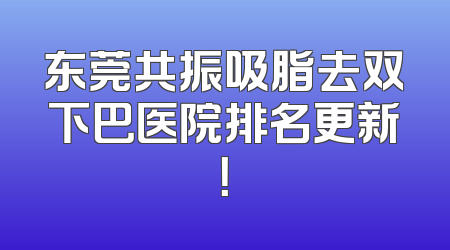 东莞共振吸脂去双下巴医院排名更新！