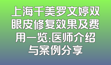 上海千美罗文婷双眼皮修复效果及费用一览：医师介绍与案例分享