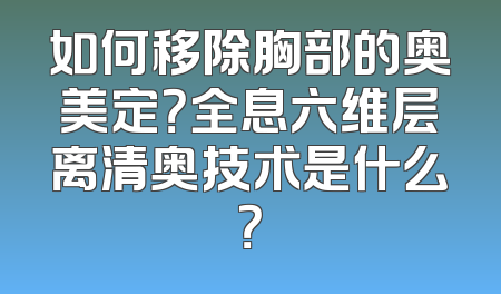 如何移除胸部的奥美定？全息六维层离清奥技术是什么？
