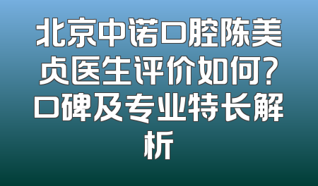 北京中诺口腔陈美占医生评价如何？口碑及专业特长解析