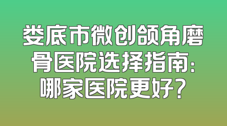 娄底市微创颌角磨骨医院选择指南：哪家医院更好？