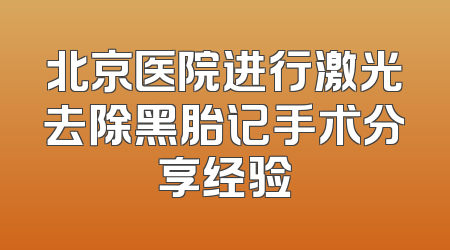北京医院进行激光去除黑胎记手术分享经验