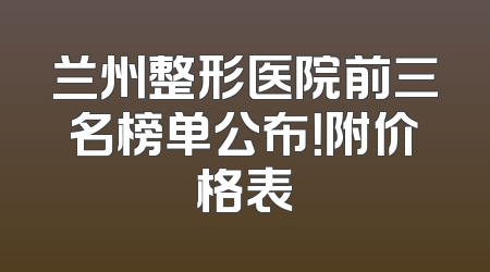 兰州整形医院前三名榜单公布！附价格表