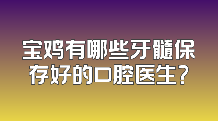 宝鸡有哪些牙髓保存好的口腔医生？