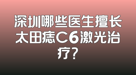 深圳哪些医生擅长太田痣C6激光治疗？