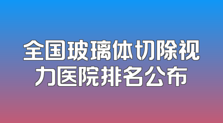 全国玻璃体切除视力医院排名公布