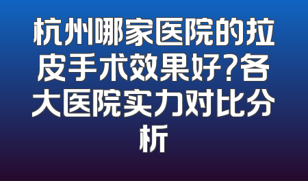 杭州哪家医院的拉皮手术效果好？各大医院实力对比分析