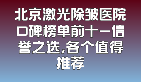 北京激光除皱医院口碑榜单前十_信誉之选，各个值得推荐