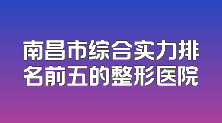 南昌市综合实力排名前五的整形医院