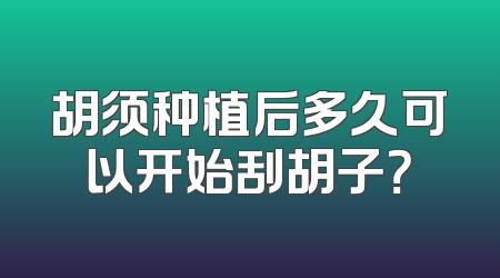胡须种植后多久可以开始刮胡子？