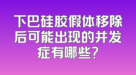 下巴硅胶假体移除后可能出现的并发症有哪些？