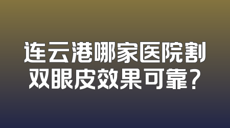 连云港哪家医院割双眼皮效果可靠？
