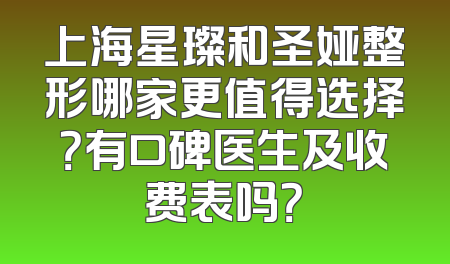 上海星璨和圣娅整形哪家更值得选择？有口碑医生及收费表吗？