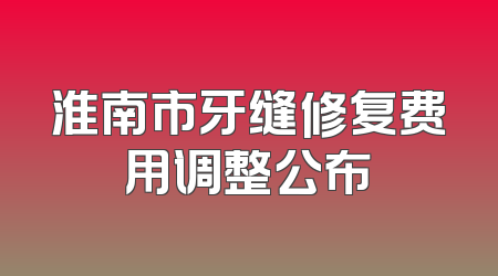 淮南市牙缝修复费用调整公布