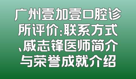 广州壹加壹口腔诊所评价：联系方式、戚志锋医师简介与荣誉成就介绍