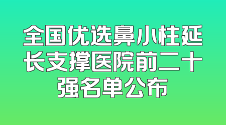 全国优选鼻小柱延长支撑医院前二十强名单公布