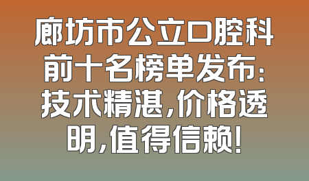 廊坊市公立口腔科前十名榜单发布：技术精湛，价格透明，值得信赖！