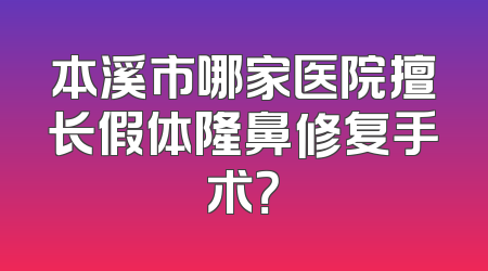 本溪市哪家医院擅长假体隆鼻修复手术？