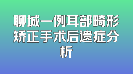 聊城一例耳部畸形矫正手术后遗症分析