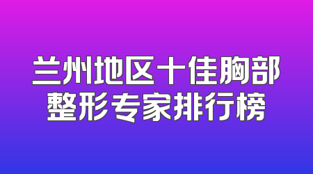 兰州地区十佳胸部整形专家排行榜