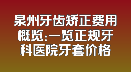 泉州牙齿矫正费用概览：一览正规牙科医院牙套价格