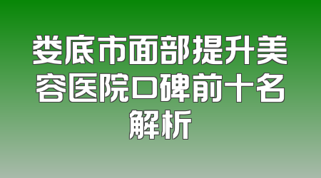 娄底市面部提升美容医院口碑前十名解析