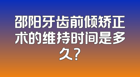 邵阳牙齿前倾矫正术的维持时间是多久？