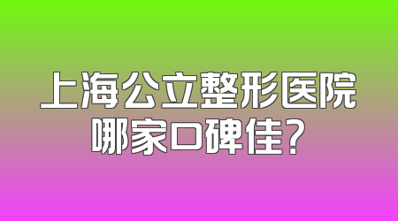 上海公立整形医院哪家口碑佳？