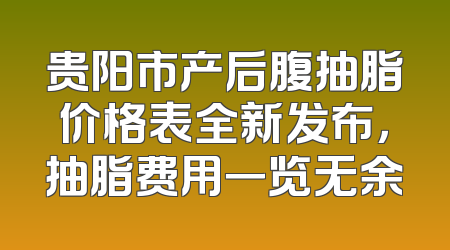 贵阳市产后腹抽脂价格表全新发布，抽脂费用一览无余