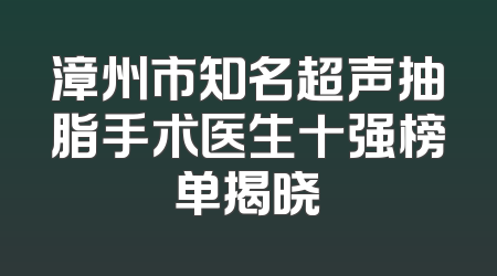 漳州市知名超声抽脂手术医生十强榜单揭晓
