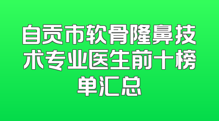 自贡市软骨隆鼻技术专业医生前十榜单汇总
