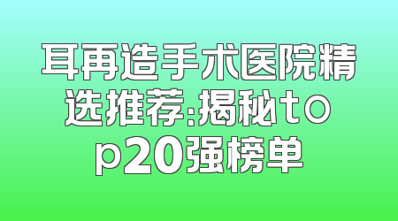 耳再造手术医院精选推荐：揭秘top20强榜单