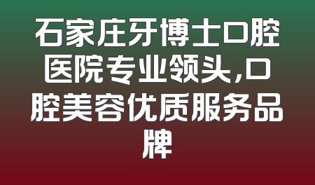 石家庄牙博士口腔医院专业领头，口腔美容优质服务品牌
